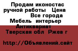 Продам иконостас ручной работы › Цена ­ 300 000 - Все города Мебель, интерьер » Антиквариат   . Тверская обл.,Ржев г.